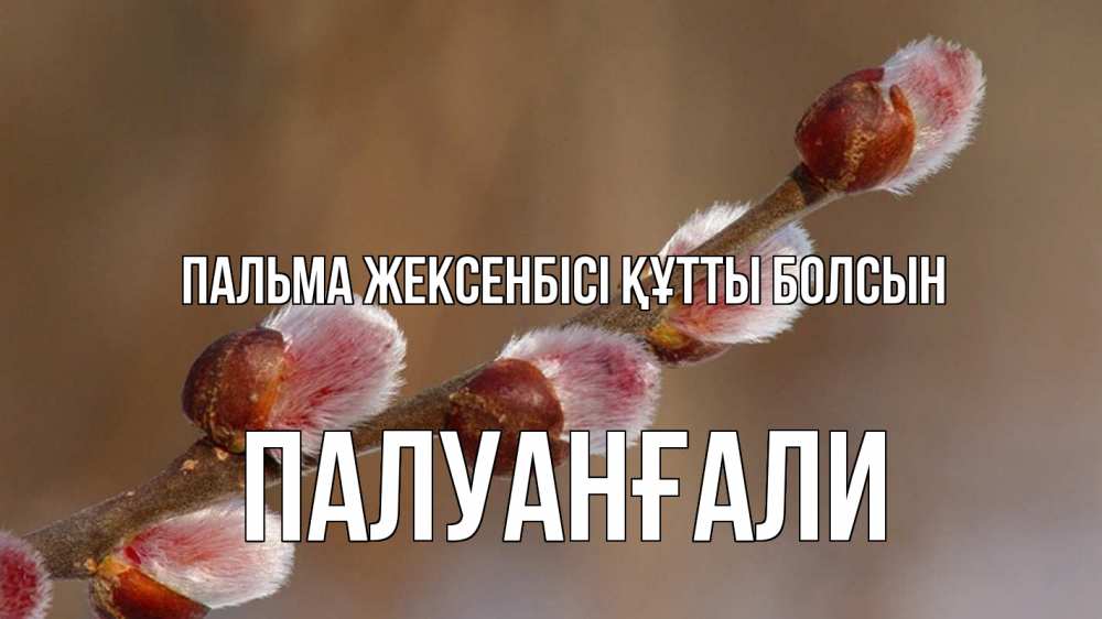 Күн сайын ашық хат с именем, ПАЛУАНҒАЛИ Пальма жексенбісі құтты болсын верба Онлайн тегін жүктеп алу тілектері бар керемет карта 