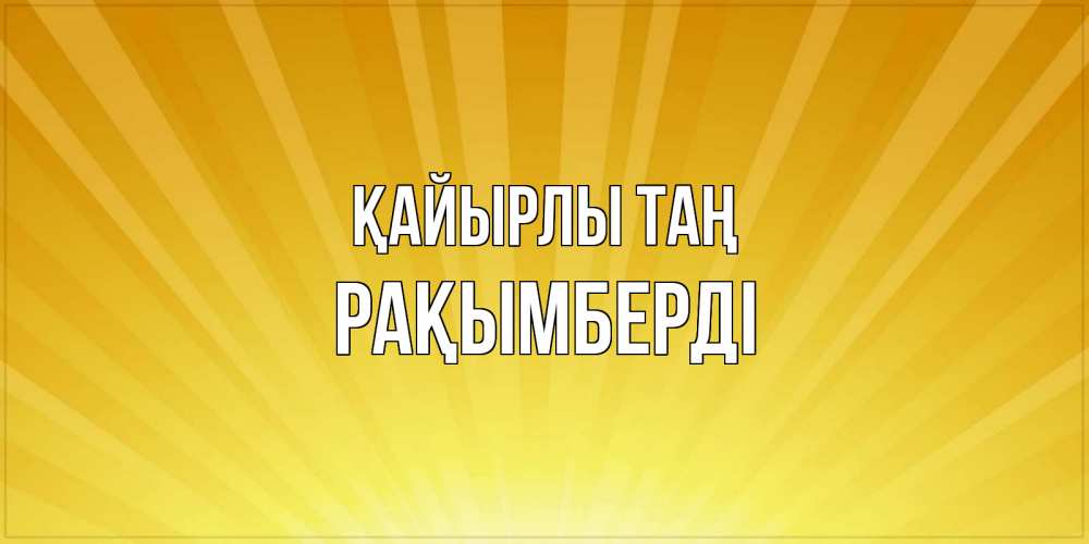 Күн сайын ашық хат с именем, Рақымберді Қайырлы таң пожелания доброго утра Онлайн тегін жүктеп алу тілектері бар керемет карта 