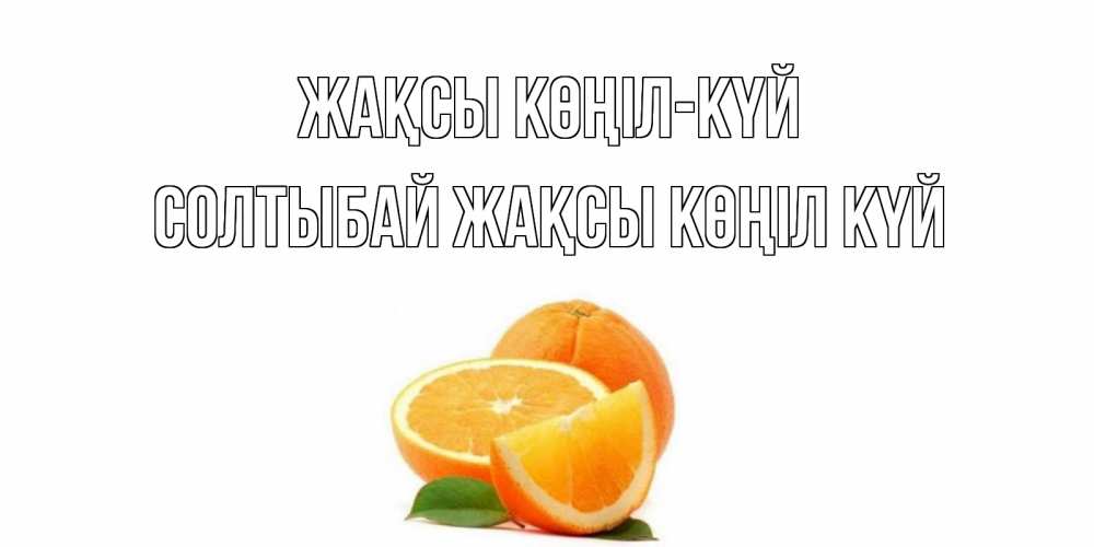 Күн сайын ашық хат с именем, СОЛТЫБАЙ Жақсы көңіл күй мандарин Онлайн тегін жүктеп алу тілектері бар керемет карта 