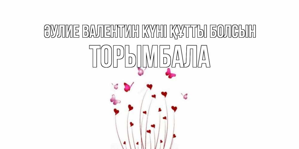 Күн сайын ашық хат с именем, ТОРЫМБАЛА Әулие Валентин күні құтты болсын валентинку подписать онлайн на день всех влюбленных Онлайн тегін жүктеп алу тілектері бар керемет карта 