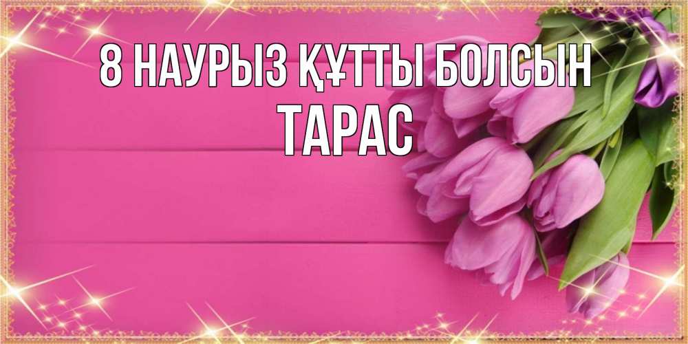 Күн сайын ашық хат с именем, Тарас 8 наурыз құтты болсын открытка для фотошопа с подписью Онлайн тегін жүктеп алу тілектері бар керемет карта 