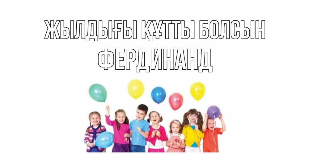 Күн сайын ашық хат с именем, Фердинанд Жылдығы құтты болсын Дети, шары Онлайн тегін жүктеп алу тілектері бар керемет карта 