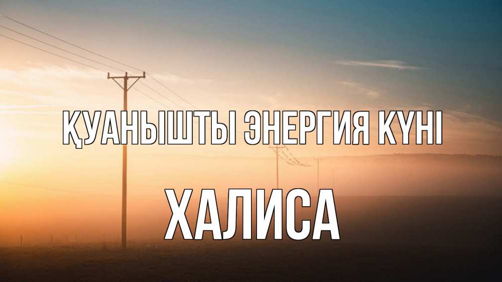 Күн сайын ашық хат с именем, ХАЛИСА Қуанышты энергия күні дымка столбы провода Онлайн тегін жүктеп алу тілектері бар керемет карта 