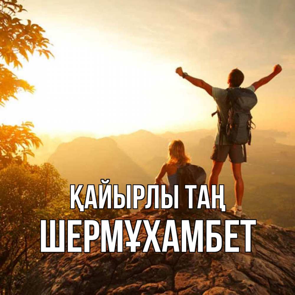 Күн сайын ашық хат с именем, ШЕРМҰХАМБЕТ Қайырлы таң утро в горах Онлайн тегін жүктеп алу тілектері бар керемет карта 