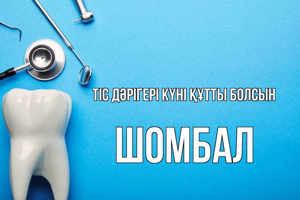Күн сайын ашық хат с именем, ШОМБАЛ Тіс дәрігері күні құтты болсын с днем стоматолога Онлайн тегін жүктеп алу тілектері бар керемет карта 