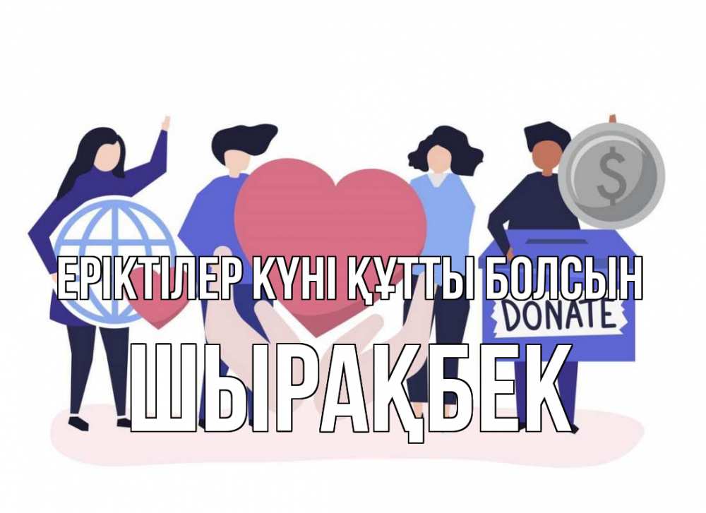Күн сайын ашық хат с именем, ШЫРАҚБЕК Еріктілер күні құтты болсын с днем волонтера Онлайн тегін жүктеп алу тілектері бар керемет карта 
