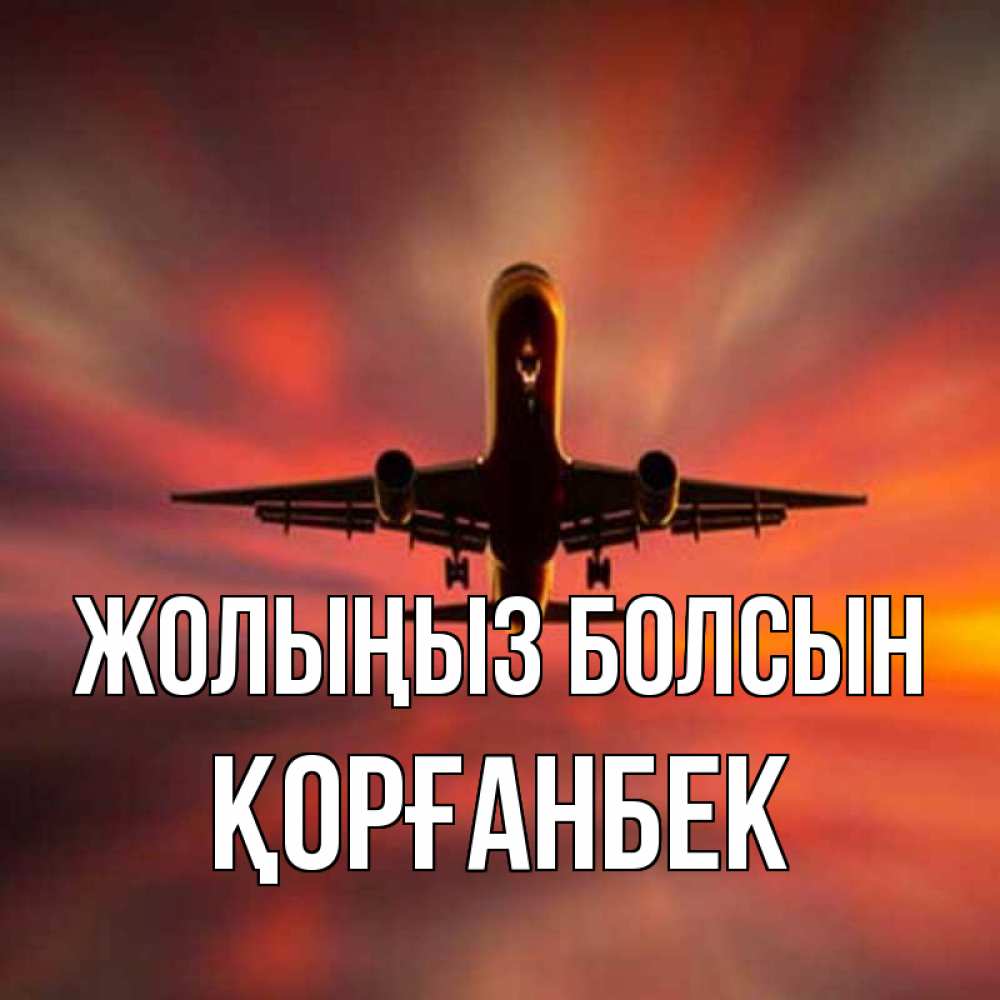 Күн сайын ашық хат с именем, Қорғанбек Жолыңыз болсын самолет набирает высоту Онлайн тегін жүктеп алу тілектері бар керемет карта 