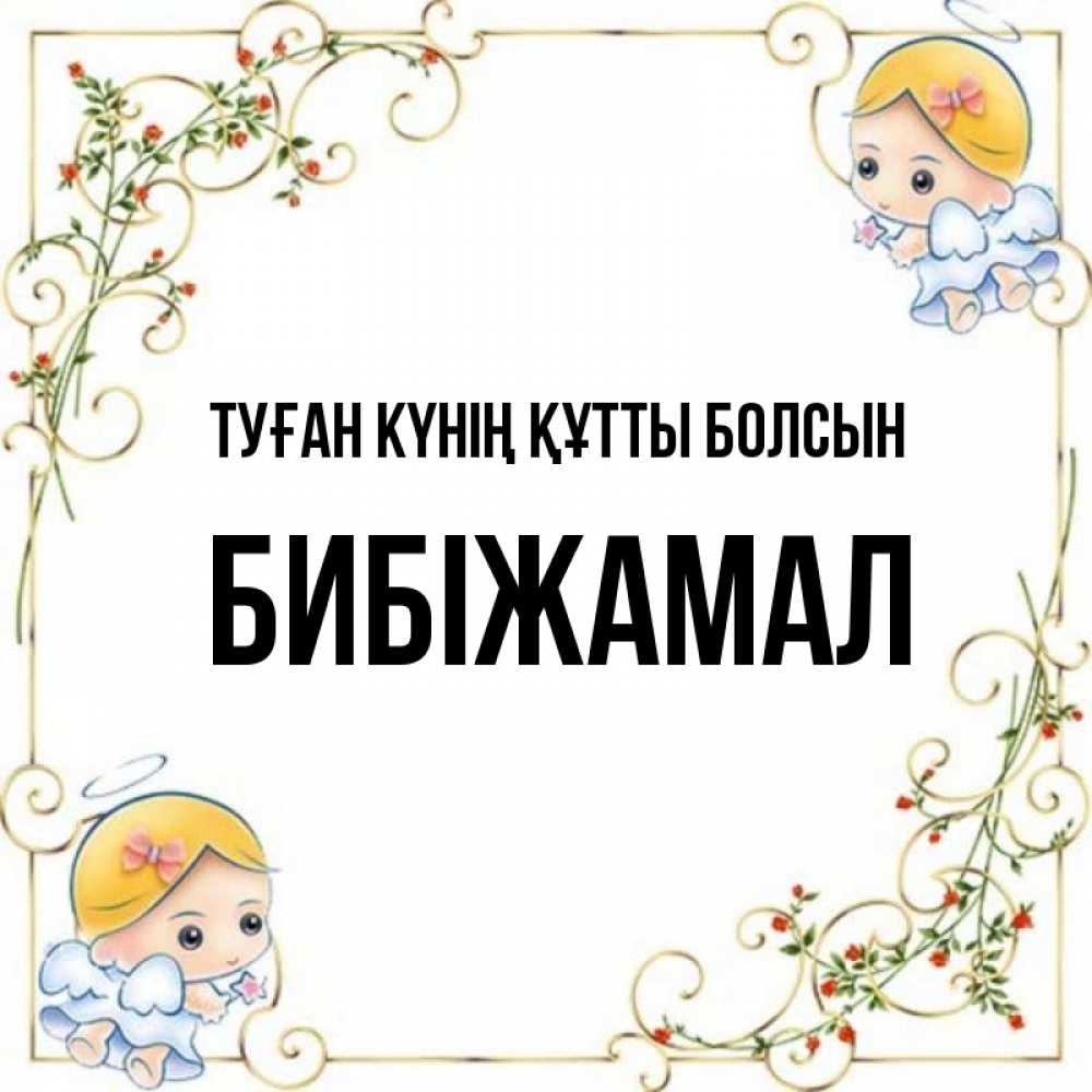 Күн сайын ашық хат с именем, БИБІЖАМАЛ Туған күнің құтты болсын девочки ангелы Онлайн тегін жүктеп алу тілектері бар керемет карта 