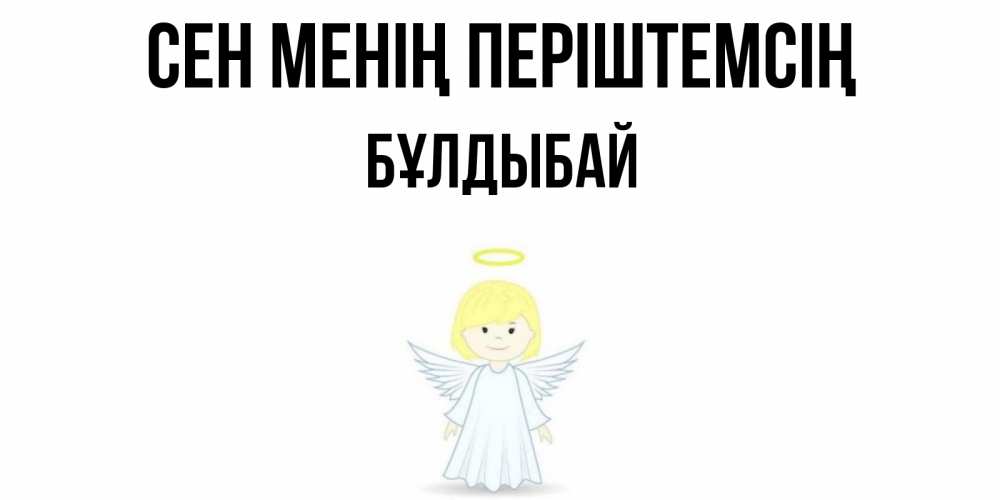 Күн сайын ашық хат с именем, Бұлдыбай Сен менің періштемсің ангел Онлайн тегін жүктеп алу тілектері бар керемет карта 