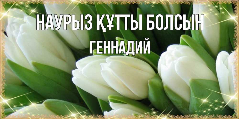 Күн сайын ашық хат с именем, Геннадий Наурыз құтты болсын поздравляем с наурызом Онлайн тегін жүктеп алу тілектері бар керемет карта 