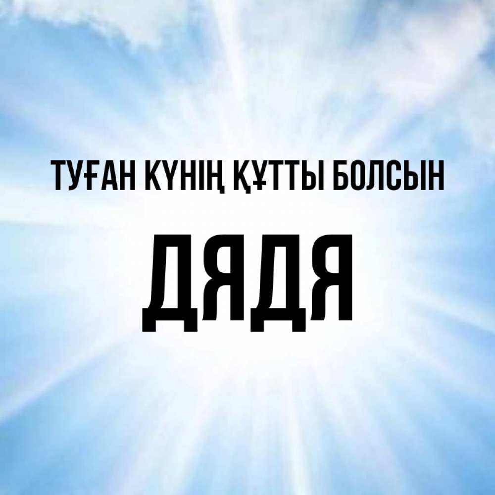 Күн сайын ашық хат с именем, Дядя Туған күнің құтты болсын свет небесный Онлайн тегін жүктеп алу тілектері бар керемет карта 