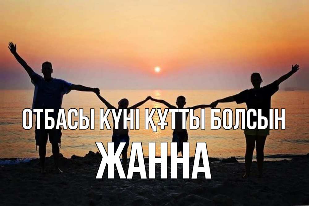 Күн сайын ашық хат с именем, ЖАННА отбасы күні құтты болсын мама, папа, дети, дочка,сын, море, пляж, закат Онлайн тегін жүктеп алу тілектері бар керемет карта 