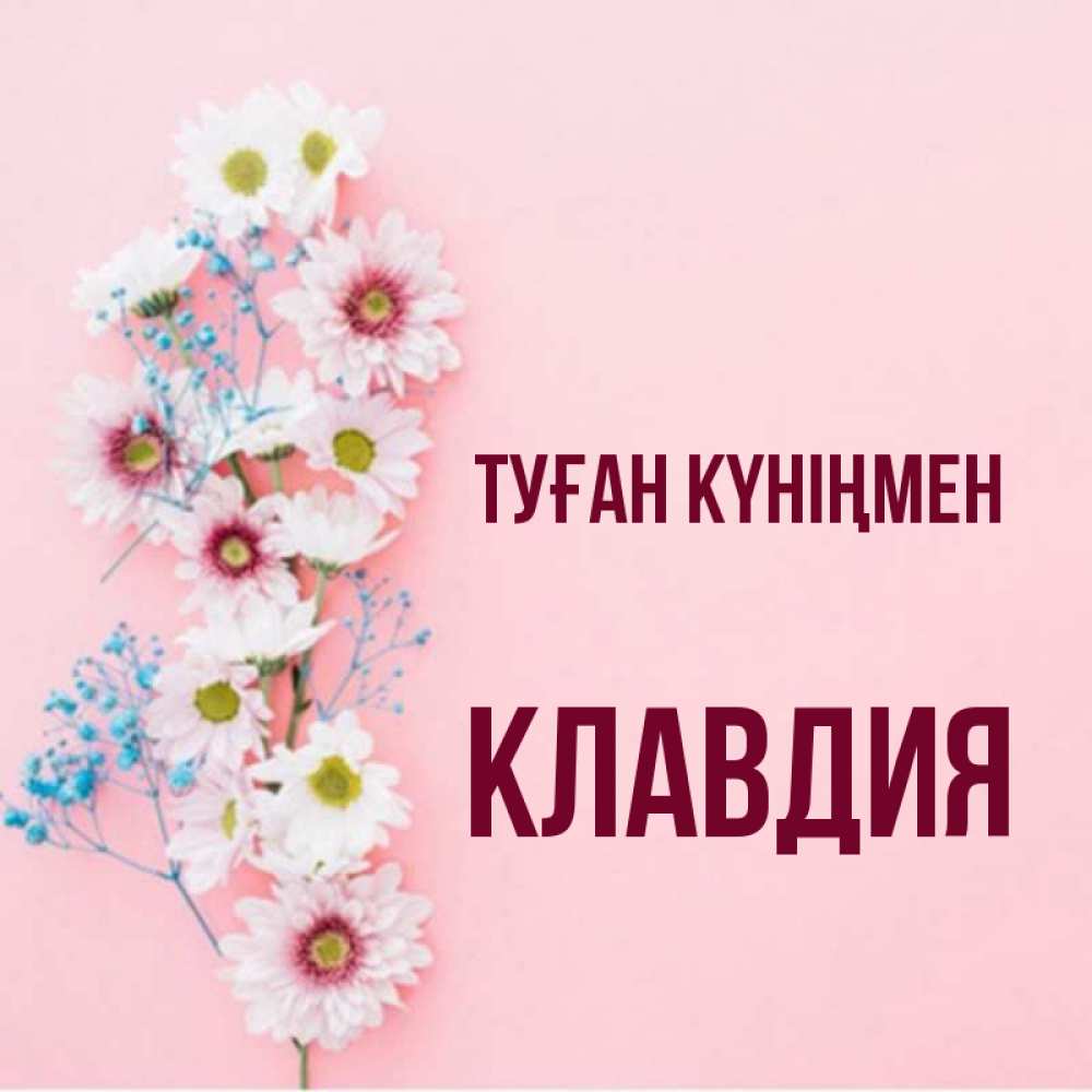 Күн сайын ашық хат с именем, Клавдия Туған күніңмен Родная моя с днем рождения тебя картинка с цветами белыми и голубыми Онлайн тегін жүктеп алу тілектері бар керемет карта 