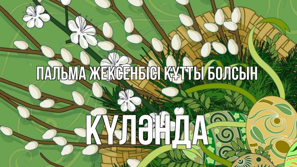 Күн сайын ашық хат с именем, КҮЛӘНДА Пальма жексенбісі құтты болсын верба Онлайн тегін жүктеп алу тілектері бар керемет карта 