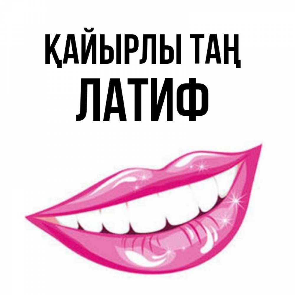 Күн сайын ашық хат с именем, ЛАТИФ Қайырлы таң розовые губы и белые зубы Онлайн тегін жүктеп алу тілектері бар керемет карта 