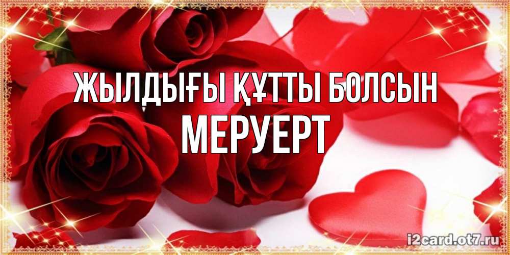 Күн сайын ашық хат с именем, МЕРУЕРТ Жылдығы құтты болсын красные розы и красные сердечки Онлайн тегін жүктеп алу тілектері бар керемет карта 