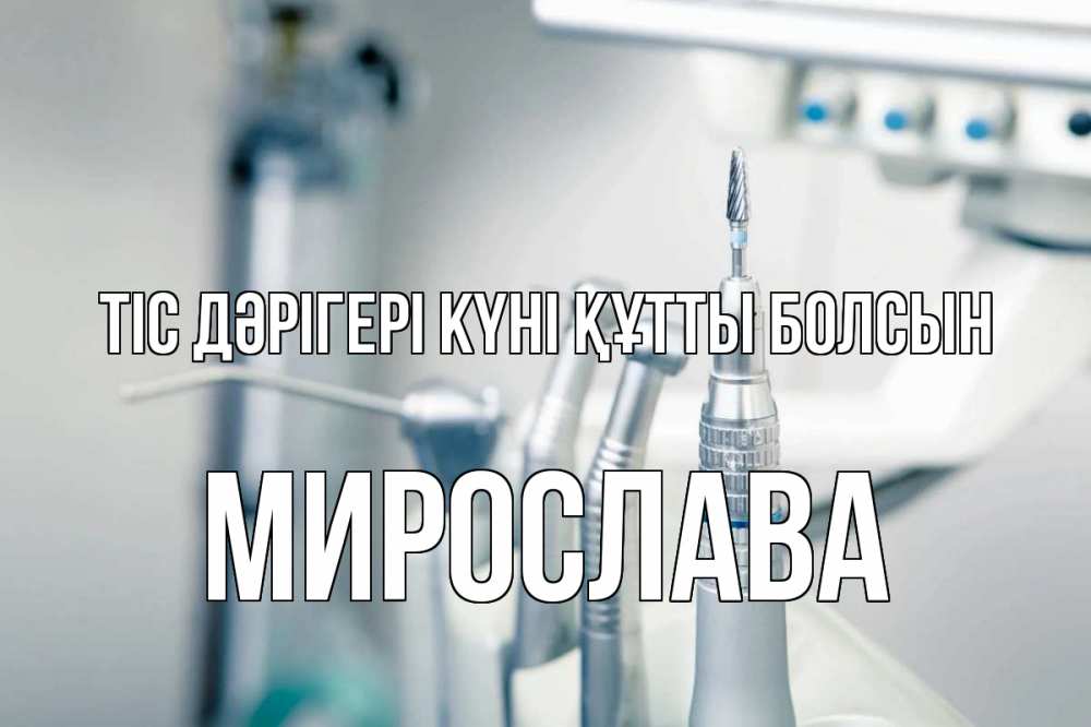 Күн сайын ашық хат с именем, Мирослава Тіс дәрігері күні құтты болсын с днем стоматолога  1 Онлайн тегін жүктеп алу тілектері бар керемет карта 