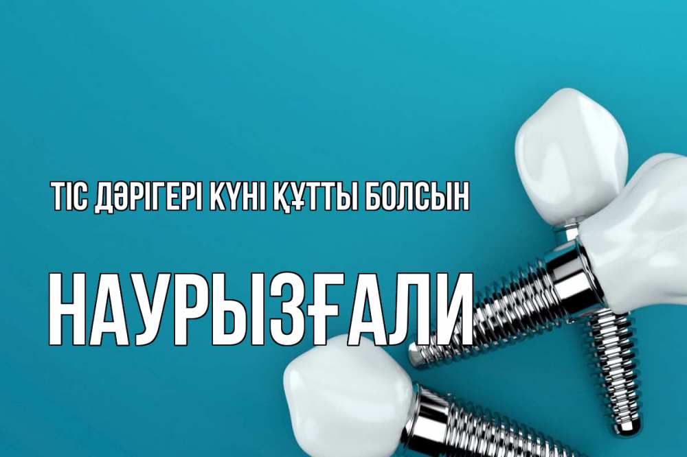 Күн сайын ашық хат с именем, Наурызғали Тіс дәрігері күні құтты болсын с днем стоматолога Онлайн тегін жүктеп алу тілектері бар керемет карта 