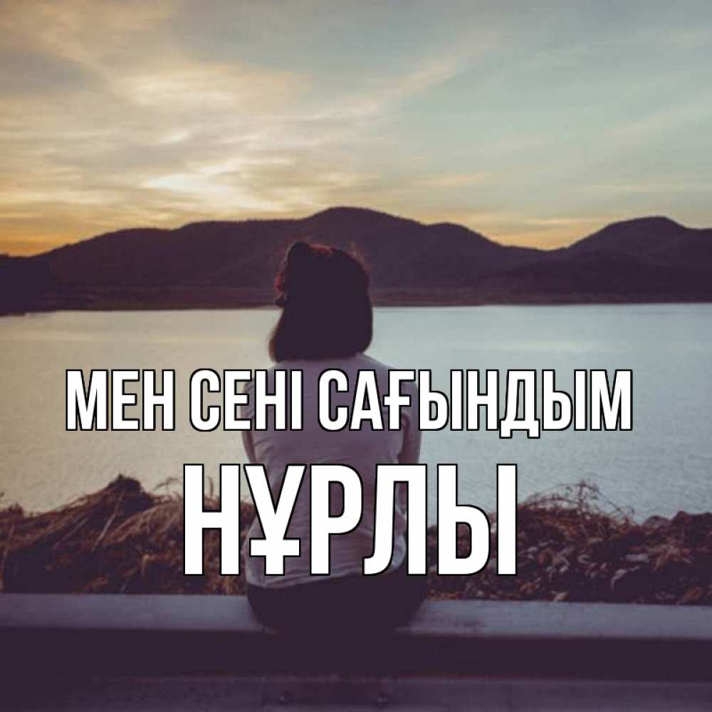 Күн сайын ашық хат с именем, НҰРЛЫ Мен сені сағындым я уже соскучилась Онлайн тегін жүктеп алу тілектері бар керемет карта 
