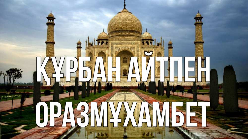Күн сайын ашық хат с именем, ОРАЗМҰХАМБЕТ Құрбан айтпен тадж махал Онлайн тегін жүктеп алу тілектері бар керемет карта 