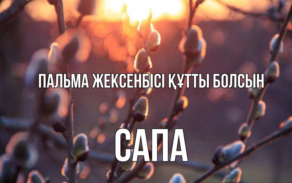 Күн сайын ашық хат с именем, САПА Пальма жексенбісі құтты болсын верба Онлайн тегін жүктеп алу тілектері бар керемет карта 