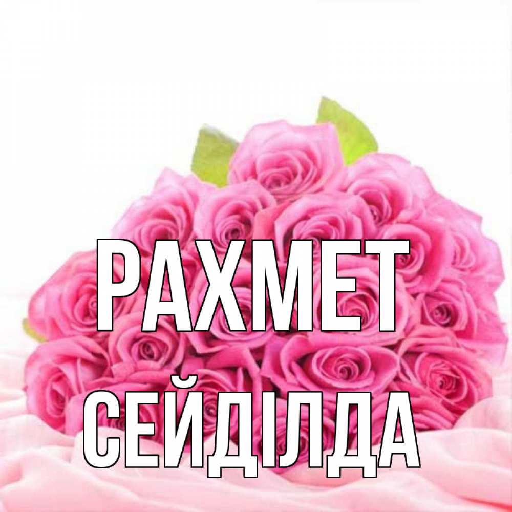 Күн сайын ашық хат с именем, СЕЙДІЛДА рахмет розовые розы с подписью Онлайн тегін жүктеп алу тілектері бар керемет карта 