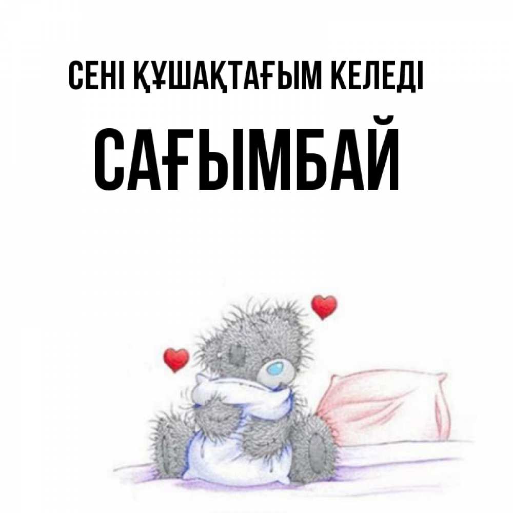 Күн сайын ашық хат с именем, Сағымбай сені құшақтағым келеді сердечки мишка Тедди и кроватка Онлайн тегін жүктеп алу тілектері бар керемет карта 