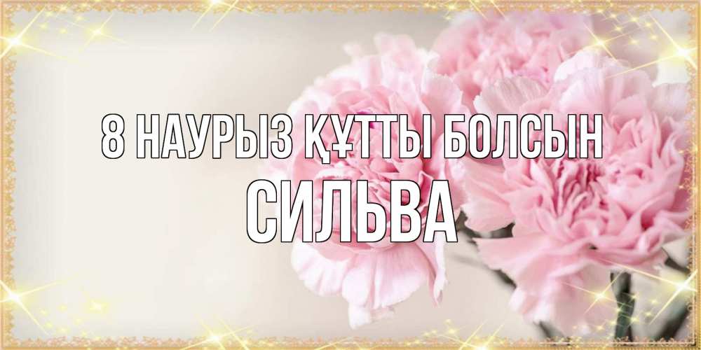 Күн сайын ашық хат с именем, Сильва 8 наурыз құтты болсын открытка с розовыми цветами в рамочке с подписью на 8 марта Онлайн тегін жүктеп алу тілектері бар керемет карта 