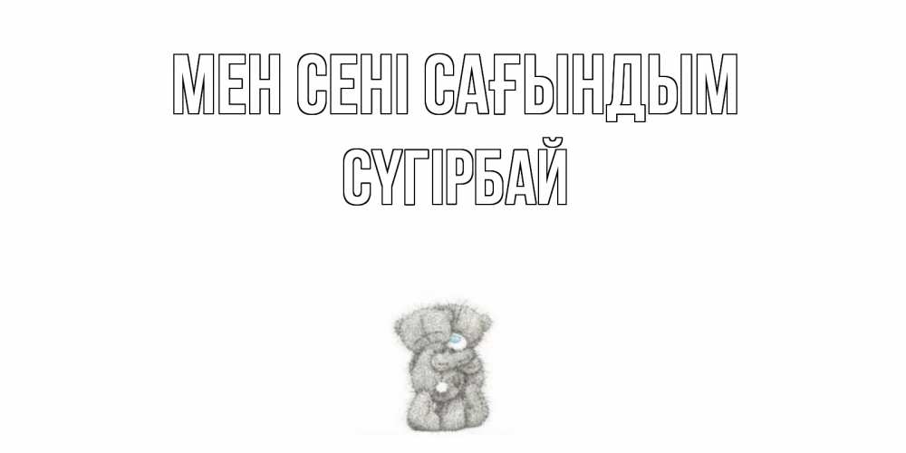 Күн сайын ашық хат с именем, СҮГІРБАЙ Мен сені сағындым мишки Онлайн тегін жүктеп алу тілектері бар керемет карта 