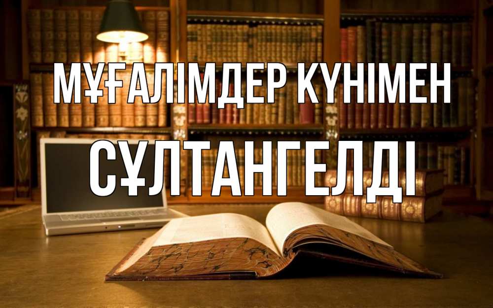Күн сайын ашық хат с именем, СҰЛТАНГЕЛДІ Мұғалімдер күнімен с днем учителя Онлайн тегін жүктеп алу тілектері бар керемет карта 