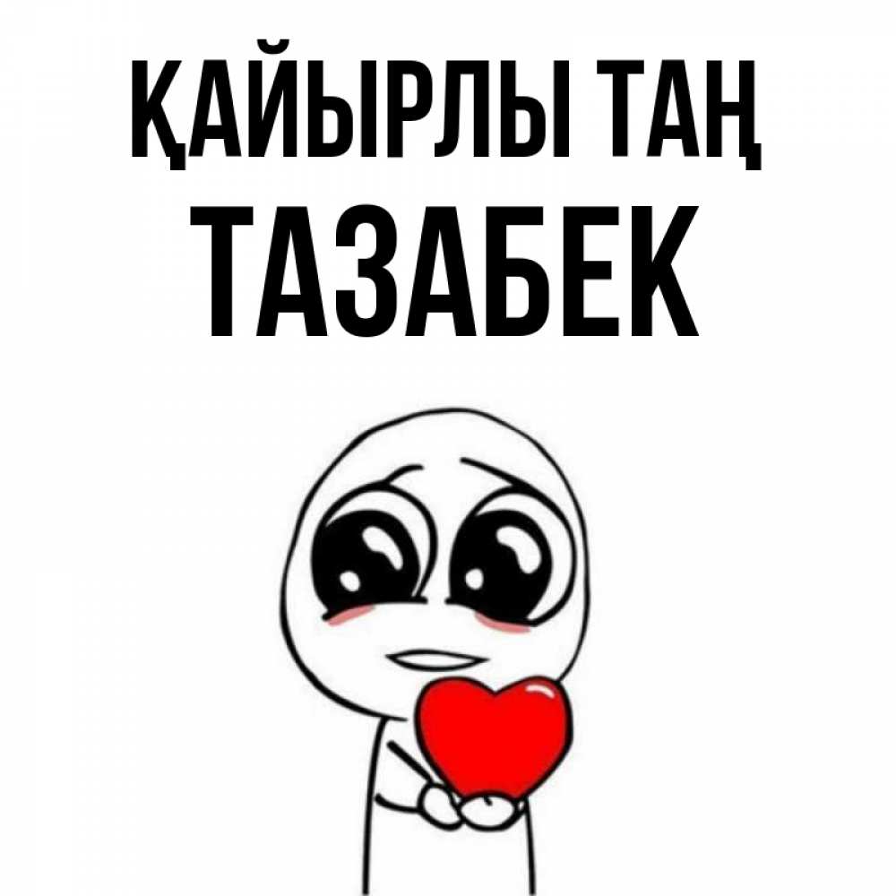 Күн сайын ашық хат с именем, ТАЗАБЕК Қайырлы таң позитивные открытки Онлайн тегін жүктеп алу тілектері бар керемет карта 