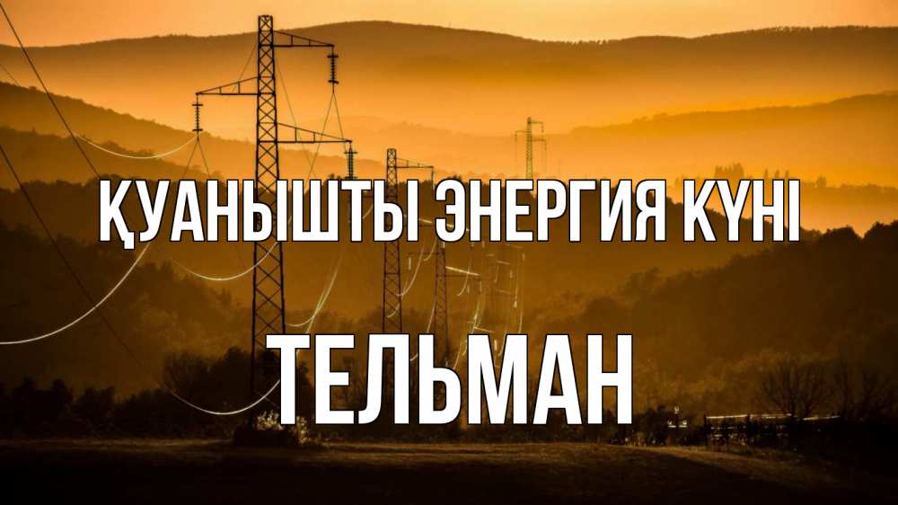 Күн сайын ашық хат с именем, Тельман Қуанышты энергия күні ЛЭП провода горы закат Онлайн тегін жүктеп алу тілектері бар керемет карта 