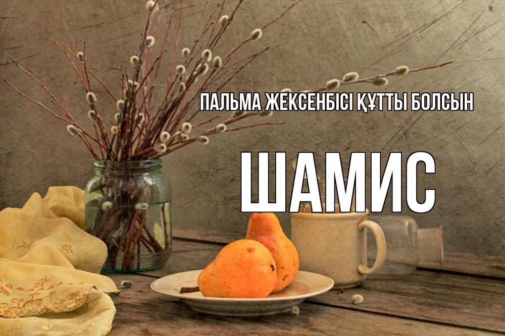 Күн сайын ашық хат с именем, ШАМИС Пальма жексенбісі құтты болсын верба Онлайн тегін жүктеп алу тілектері бар керемет карта 