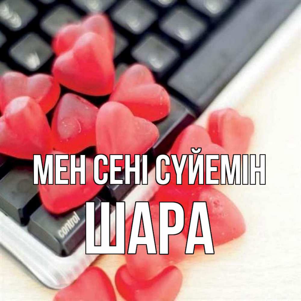 Күн сайын ашық хат с именем, ШАРА Мен сені сүйемін конфеты в виде сердец Онлайн тегін жүктеп алу тілектері бар керемет карта 