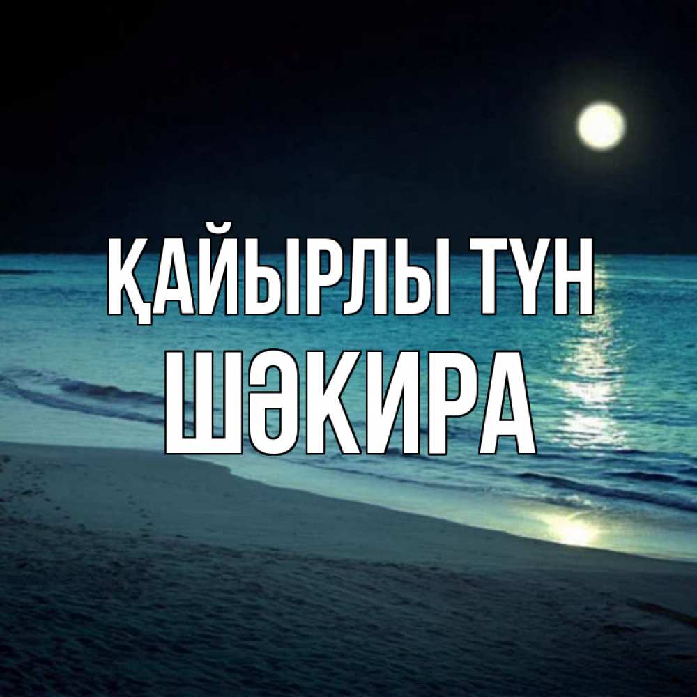 Күн сайын ашық хат с именем, ШӘКИРА Қайырлы түн нежное море ночью Онлайн тегін жүктеп алу тілектері бар керемет карта 
