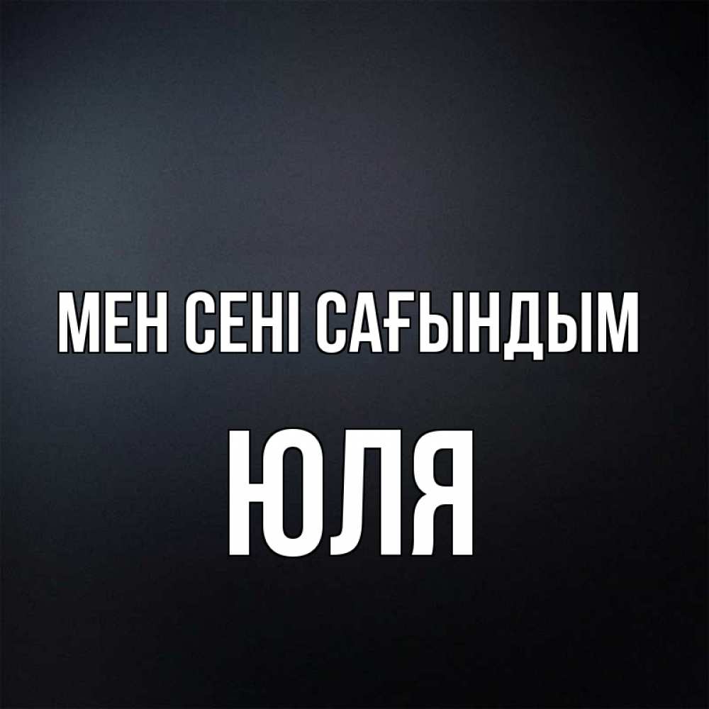 Күн сайын ашық хат с именем, Юля Мен сені сағындым с подписью Онлайн тегін жүктеп алу тілектері бар керемет карта 