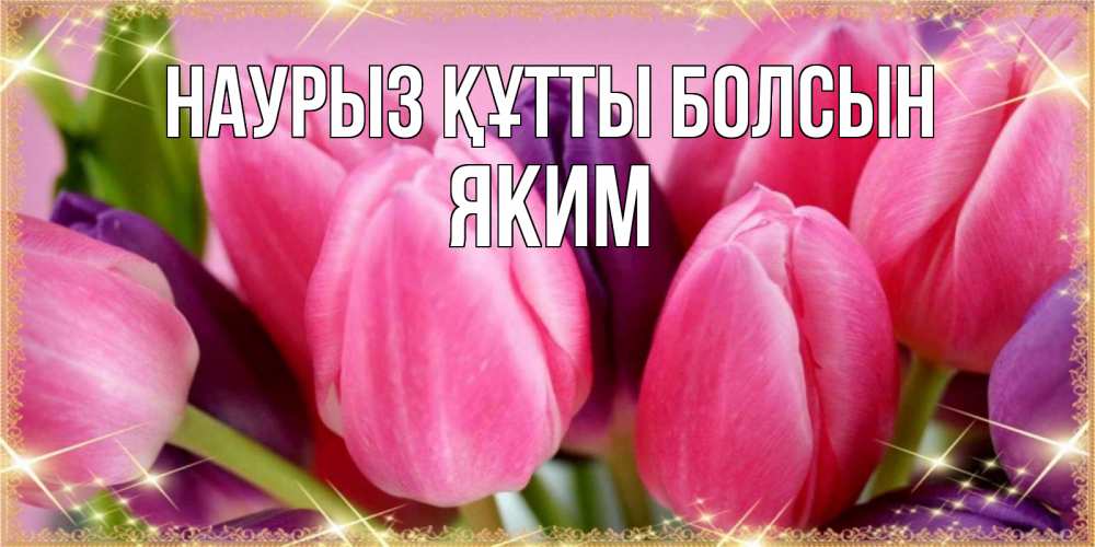 Күн сайын ашық хат с именем, Яким Наурыз құтты болсын тюльпаны для женщины на международный женский день Онлайн тегін жүктеп алу тілектері бар керемет карта 