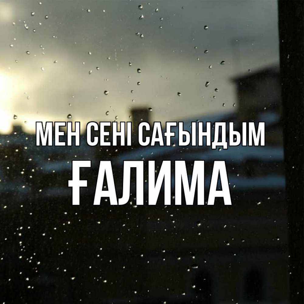 Күн сайын ашық хат с именем, ҒАЛИМА Мен сені сағындым капли на стекле Онлайн тегін жүктеп алу тілектері бар керемет карта 