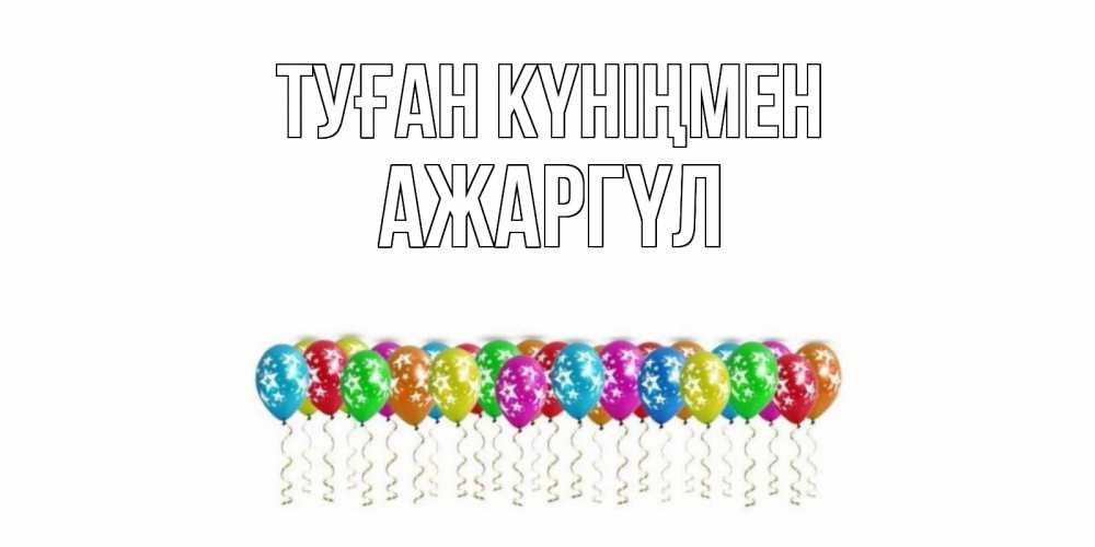 Күн сайын ашық хат с именем, АЖАРГҮЛ Туған күніңмен Воздушные шары, звезды Онлайн тегін жүктеп алу тілектері бар керемет карта 