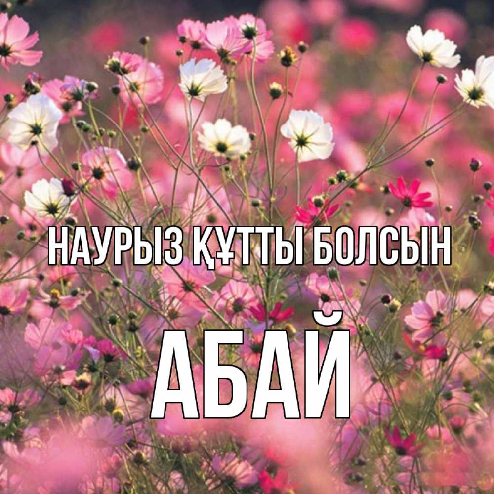 Күн сайын ашық хат с именем, Абай Наурыз құтты болсын красиво 1 Онлайн тегін жүктеп алу тілектері бар керемет карта 