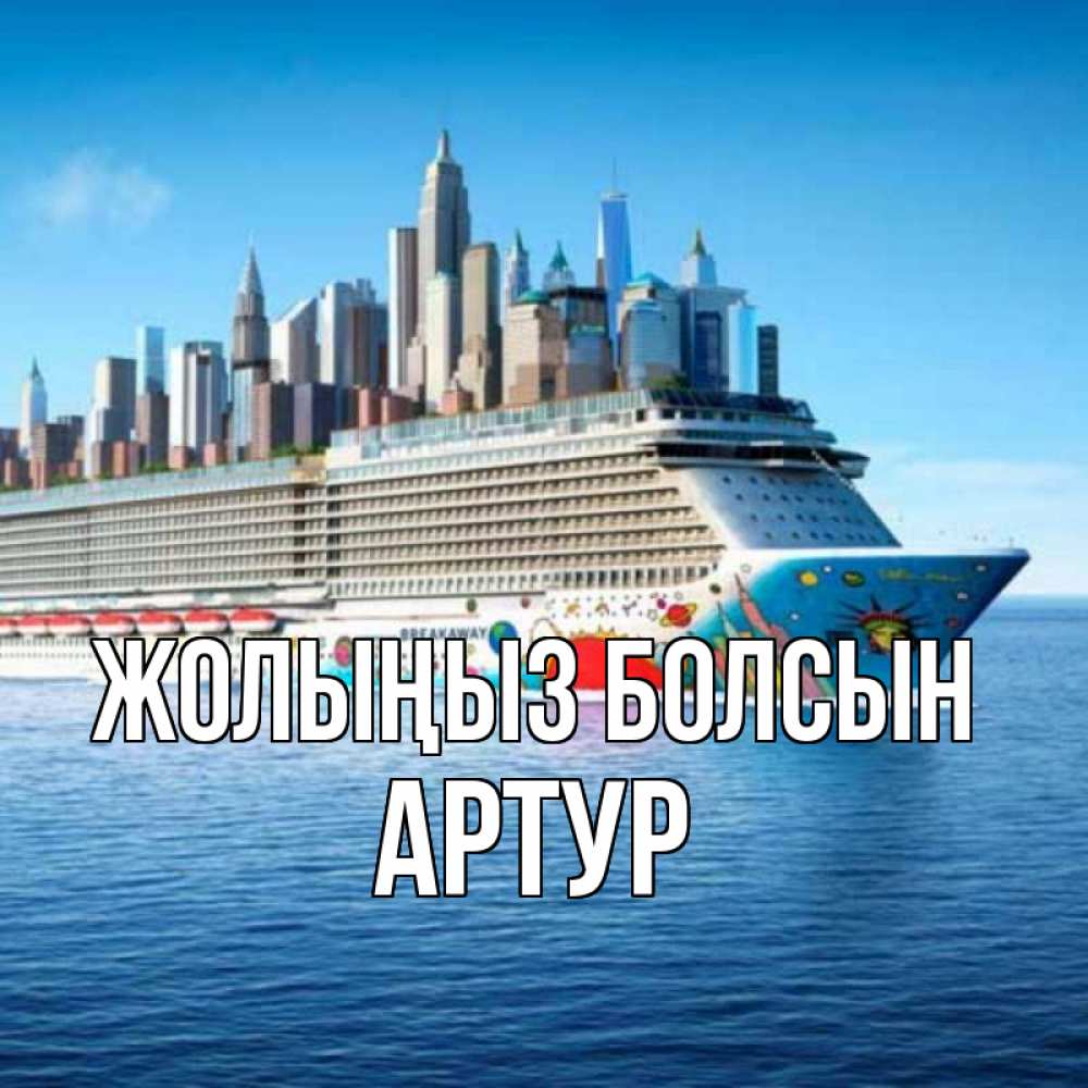 Күн сайын ашық хат с именем, Артур Жолыңыз болсын круизный лайнер с небоскребами Онлайн тегін жүктеп алу тілектері бар керемет карта 