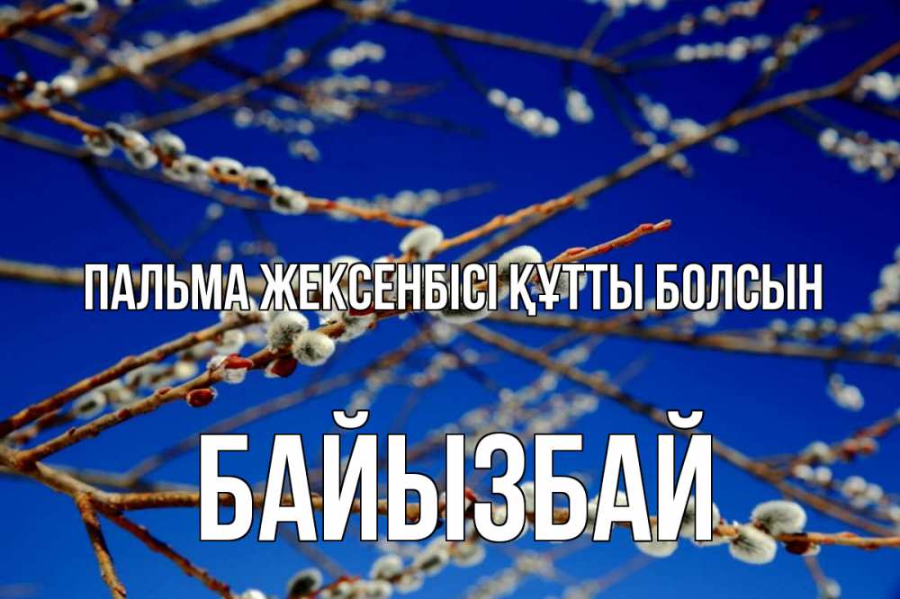 Күн сайын ашық хат с именем, Байызбай Пальма жексенбісі құтты болсын верба Онлайн тегін жүктеп алу тілектері бар керемет карта 