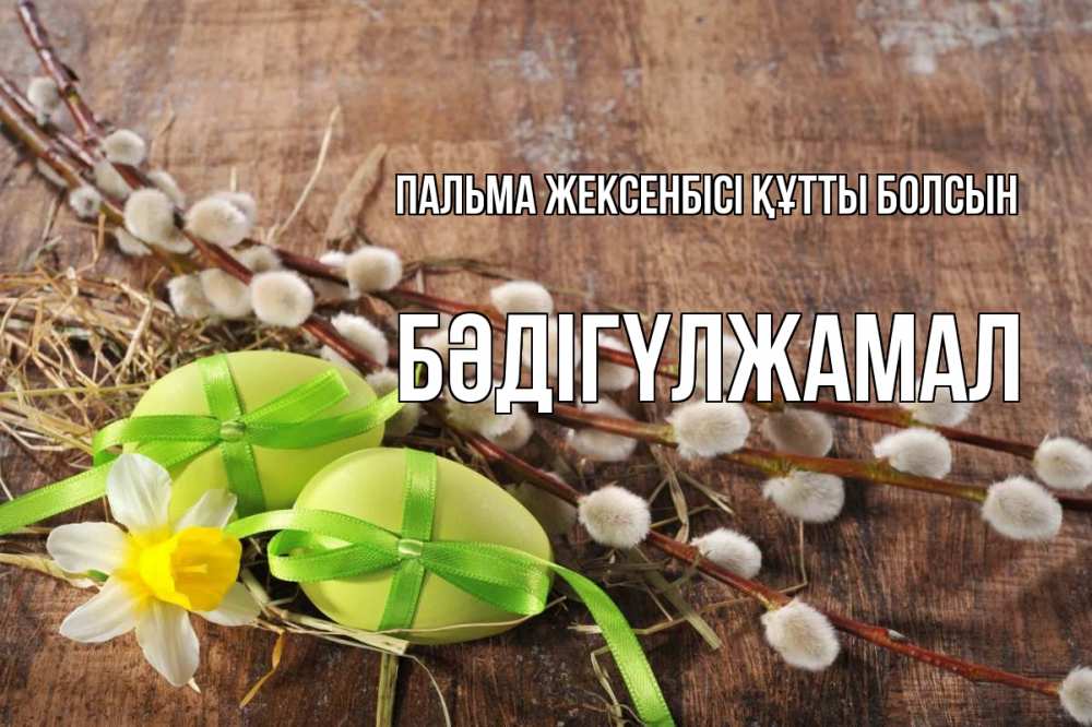 Күн сайын ашық хат с именем, БӘДІГҮЛЖАМАЛ Пальма жексенбісі құтты болсын верба Онлайн тегін жүктеп алу тілектері бар керемет карта 