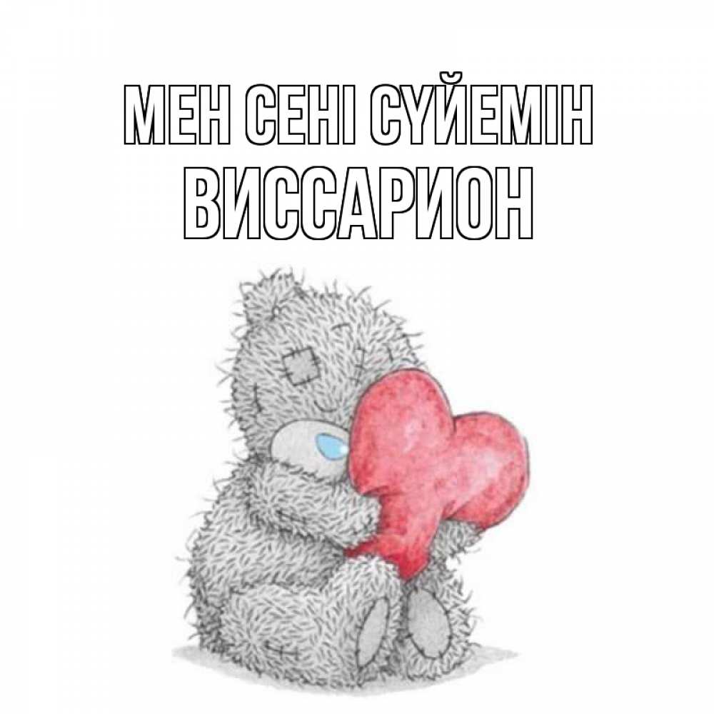 Күн сайын ашық хат с именем, Виссарион Мен сені сүйемін открытка для любимой девушки или парня с медвежонком Тедди Онлайн тегін жүктеп алу тілектері бар керемет карта 