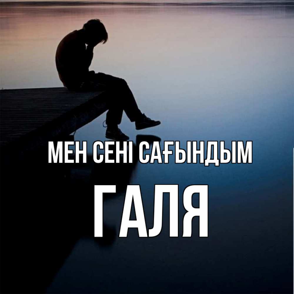 Күн сайын ашық хат с именем, Галя Мен сені сағындым печаль Онлайн тегін жүктеп алу тілектері бар керемет карта 