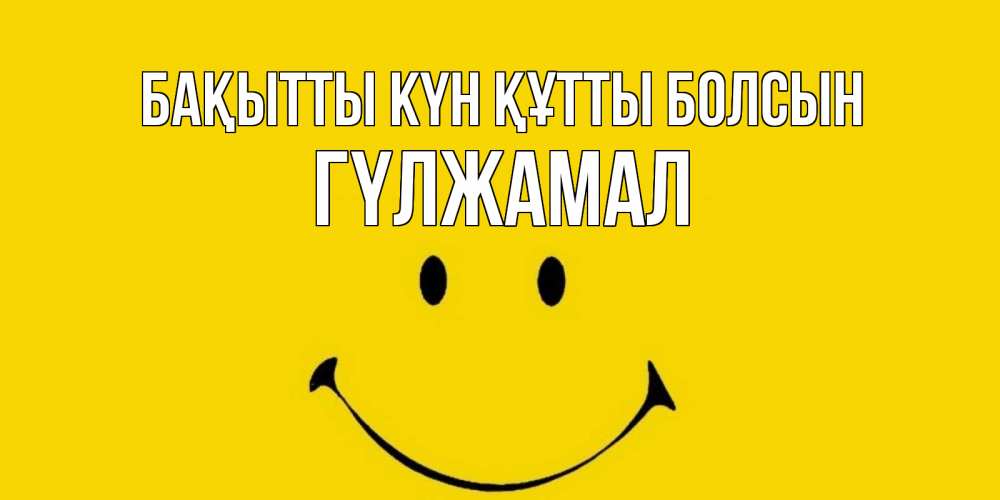Күн сайын ашық хат с именем, ГҮЛЖАМАЛ Бақытты күн құтты болсын радость и улыбка Онлайн тегін жүктеп алу тілектері бар керемет карта 