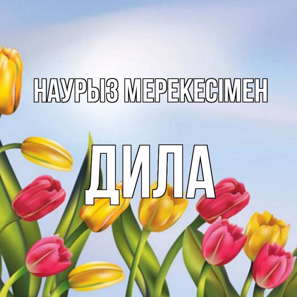 Күн сайын ашық хат с именем, ДИЛА Наурыз мерекесімен праздник весны наурыз Онлайн тегін жүктеп алу тілектері бар керемет карта 