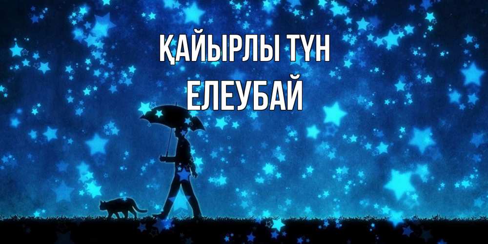 Күн сайын ашық хат с именем, Елеубай Қайырлы түн ночные прогулки с котом под звездами Онлайн тегін жүктеп алу тілектері бар керемет карта 