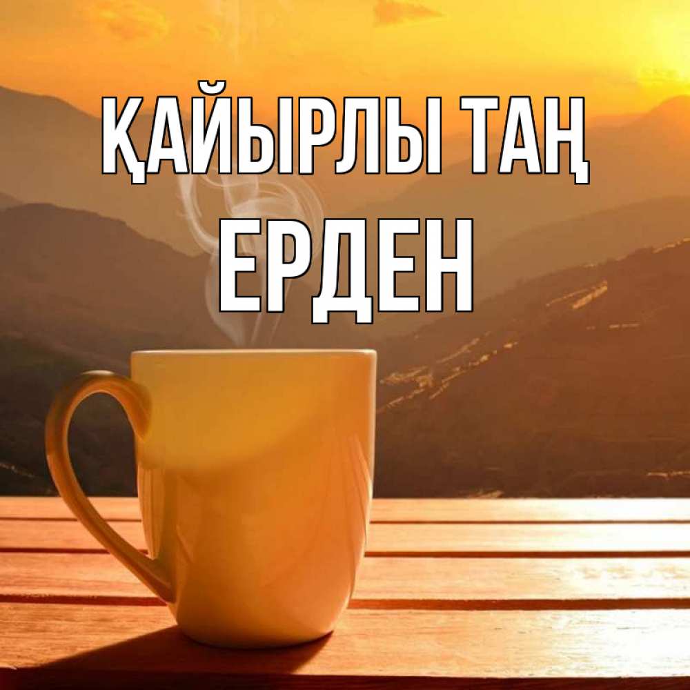 Күн сайын ашық хат с именем, Ерден Қайырлы таң кофе в горах Онлайн тегін жүктеп алу тілектері бар керемет карта 