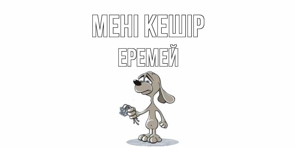Күн сайын ашық хат с именем, Еремей Мені кешір открытка прости меня серый пес Онлайн тегін жүктеп алу тілектері бар керемет карта 